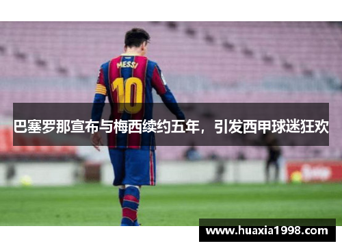 巴塞罗那宣布与梅西续约五年,引发西甲球迷狂欢